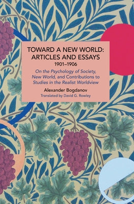 Toward a New World: Articles and Essays, 1901-1906: On the Psychology of Society; New World, and Contributions to Studies in the Realist Worldview by Bogdanov, Alexander