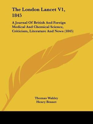 The London Lancet V1, 1845: A Journal Of British And Foreign Medical And Chemical Science, Criticism, Literature And News (1845) by Wakley, Thomas