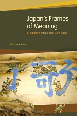 Japan's Frames of Meaning: A Hermeneutics Reader by Marra, Michael F.