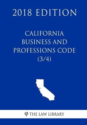 California Business and Professions Code (3/4) (2018 Edition) by The Law Library