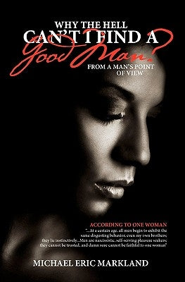 Why The Hell Can't I Find A Good Man?: From A Man's Point Of View by Markland, Michael Eric