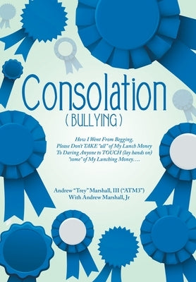 Consolation(Bullying): How I Went from Begging, Please Don't Take All of My Lunch Money to Daring Anyone to Touch (Lay Hands On) Some of My L by Marshall (Atm3), Andrew Trey, III