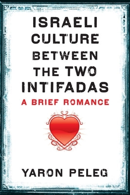 Israeli Culture Between the Two Intifadas: A Brief Romance by Peleg, Yaron