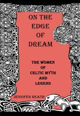 On the Edge of Dream: The Women of Celtic Myth and Legend by Heath, Jennifer K.