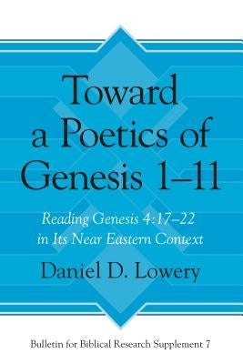 Toward a Poetics of Genesis 1-11: Reading Genesis 4:17-22 in Its Near Eastern Context by Lowery, Daniel D.
