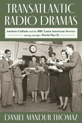 Transatlantic Radio Dramas: Antonio Callado and the BBC Latin American Service During World War II by Mandur, Thomaz Daniel