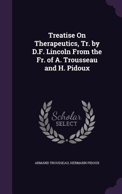 Treatise On Therapeutics, Tr. by D.F. Lincoln From the Fr. of A. Trousseau and H. Pidoux by Trousseau, Armand