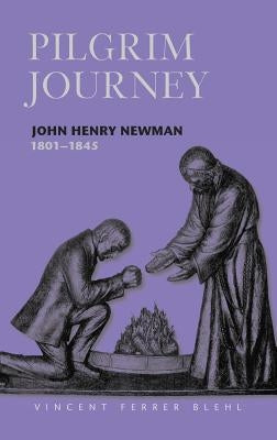 Pilgrim Journey John Henry Newman 1801 by Ferrer Blehl S. J., Vincent