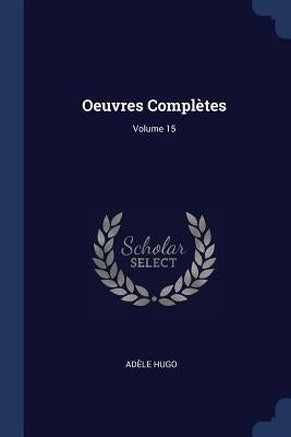 Oeuvres Complètes; Volume 15 by Hugo, Adèle