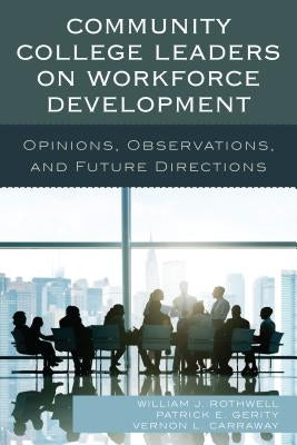 Community College Leaders on Workforce Development: Opinions, Observations, and Future Directions by Rothwell, William J.