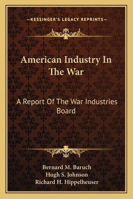 American Industry In The War: A Report Of The War Industries Board by Baruch, Bernard M.