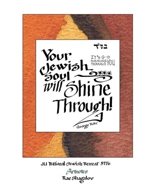 Your Jewish Soul Will Shine Through: It's G-d Shining Through You: Artnotes from the National Jewish Retreat by Shagalov, Rae