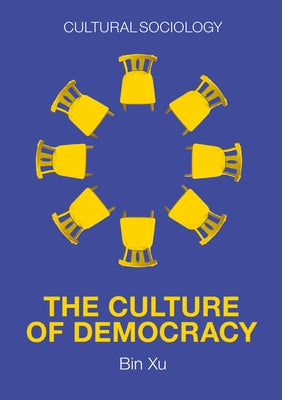 The Culture of Democracy: A Sociological Approach to Civil Society by Xu, Bin