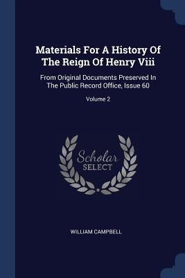 Materials For A History Of The Reign Of Henry Viii: From Original Documents Preserved In The Public Record Office, Issue 60; Volume 2 by Campbell, William