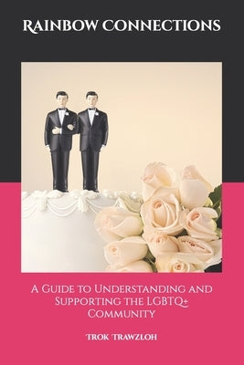 Rainbow Connections: A Guide to Understanding and Supporting the LGBTQ+ Community by Trawzloh, Trok
