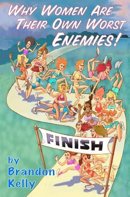 Why Women Are Their Own Worst Enemies! by Kelly, Brandon N.