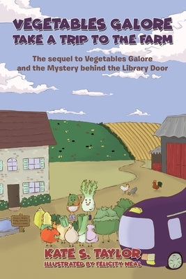Vegetables Galore Take a Trip to the Farm: The sequel to Vegetables Galore and the Mystery behind the Library Door by Taylor, Kate S.