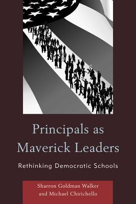 Principals as Maverick Leaders: Rethinking Democratic Schools by Chirichello, Michael
