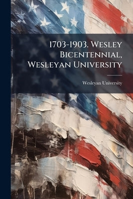 1703-1903. Wesley Bicentennial, Wesleyan University by Wesleyan University