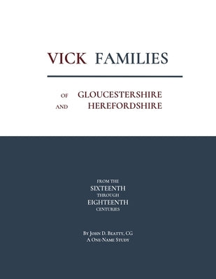 Vick Families of Gloucestershire and Herefordshire from the Sixteenth through the Eighteenth Centuries by Beatty, John