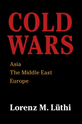 Cold Wars: Asia, the Middle East, Europe by Lüthi, Lorenz M.