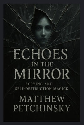 Echoes in the Mirror: Scrying and Self-Destruction Magick by Petchinsky, Matthew
