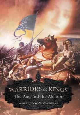 Warriors and Kings: The Axe and the Akanor by Christenson, Robert Cook