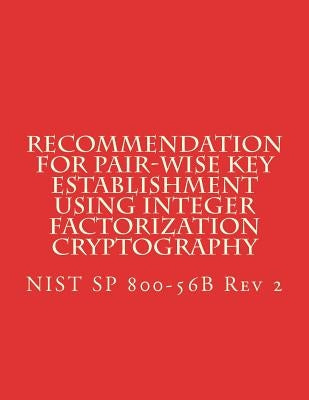 Recommendation for Pair-Wise Key Establishment Using Integer Factorization Cryptography: NiST SP 800-56B Rev 2 by National Institute of Standards and Tech