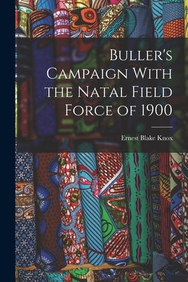 Buller's Campaign With the Natal Field Force of 1900 by Knox, Ernest Blake