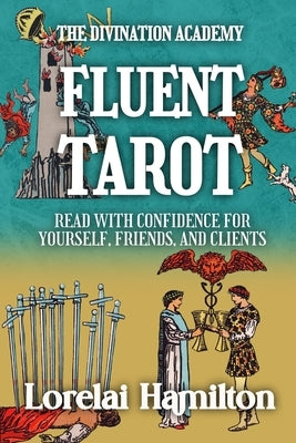 Fluent Tarot: Read with Confidence for Yourself, Friends, and Clients by Hamilton, Lorelai