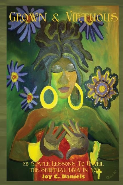 Grown & Virtuous: 28 Simple Lessons To Unveil the Spiritual Diva In You by Daniels, Joy C.