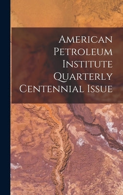 American Petroleum Institute Quarterly Centennial Issue by Anonymous
