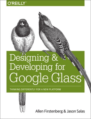 Designing and Developing for Google Glass: Thinking Differently for a New Platform by Firstenberg, Allen