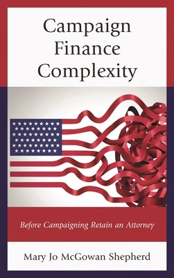 Campaign Finance Complexity: Before Campaigning Retain an Attorney by Shepherd, Mary Jo McGowan