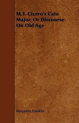 M.T. Cicero's Cato Major, Or Discourse On Old Age by Franklin, Benjamin