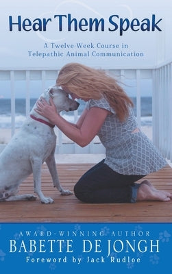 Hear Them Speak: A Twelve Week Course in Telepathic Animal Communication by De Jongh, Babette