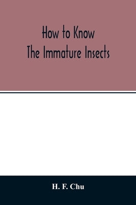 How to know the immature insects; an illustrated key for identifying the orders and families of many of the immature insects with suggestions for coll by F. Chu, H.