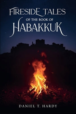 Fireside Tales of the Book of Habakkuk by Hardy, Daniel T.