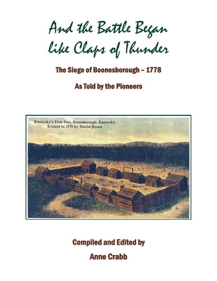 And the Battle Began like Claps of Thunder: The Siege of Boonsborough, 1778 As Told by the Pioneers by Crabb, Anne