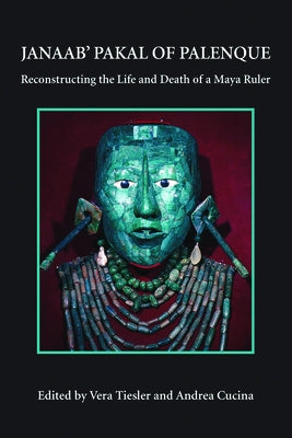 Janaab' Pakal of Palenque: Reconstructing the Life and Death of a Maya Ruler by Tiesler, Vera