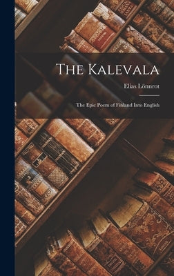 The Kalevala: The Epic Poem of Finland into English by Lönnrot, Elias
