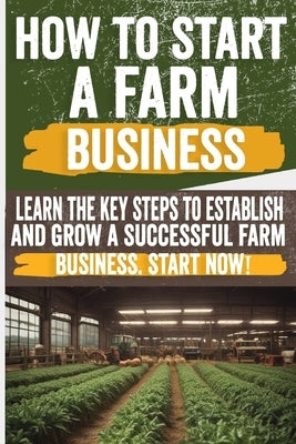 How to Start a Farm Business: Discover step-by-step tips on starting a farm business. From planning to profits, get expert advice for success. by Donna, Alan