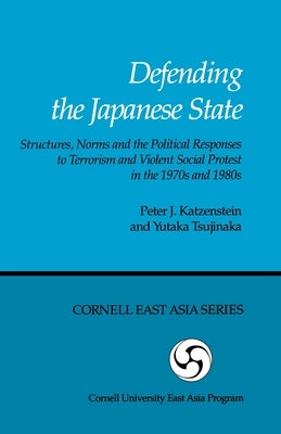 Defending the Japanese State: Structures, Norms, and the Political Responses to Terrorism and Violent Social Protest in the 1970s and 1980s by Katzenstein