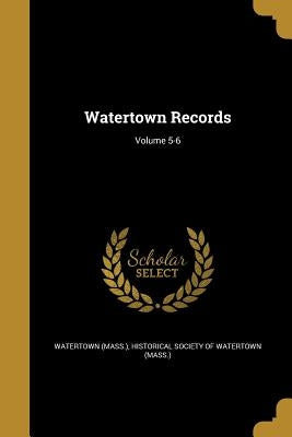Watertown Records; Volume 5-6 by Watertown (Mass ).