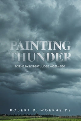 Painting Thunder: Poems By Robert Judge Woerheide by Woerheide, Robert B.