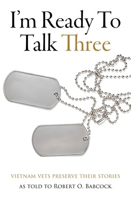 I'm Ready To Talk Three: Vietnam Vets Preserve Their Stories by Babcock, Robert O.