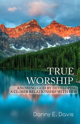 True Worship: Knowing God by Developing a Closer Relationship With Him by Cobb, Bradley S.