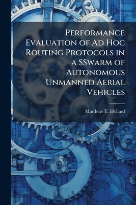Performance Evaluation of Ad Hoc Routing Protocols in a SSwarm of Autonomous Unmanned Aerial Vehicles by Hyland, Matthew T.