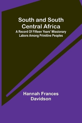 South and South Central Africa; A record of fifteen years' missionary labors among primitive peoples by Frances Davidson, Hannah