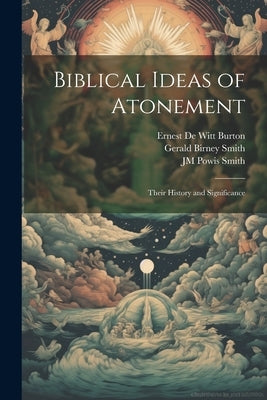 Biblical Ideas of Atonement: Their History and Significance by Smith, Gerald Birney